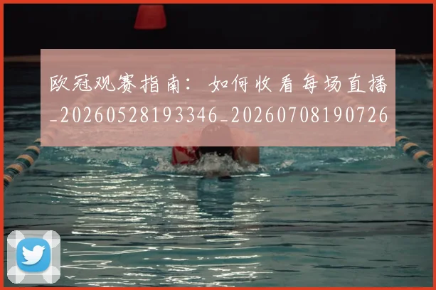 欧冠观赛指南:如何收看每场直播_20260528193346_20260708190726